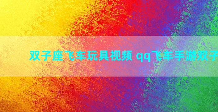 双子座飞车玩具视频 qq飞车手游双子座套装